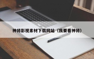 萍乡神将影视素材下载网站（我要看神将）