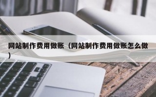 萍乡网站制作费用做账（网站制作费用做账怎么做）