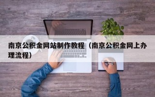 萍乡南京公积金网站制作教程（南京公积金网上办理流程）
