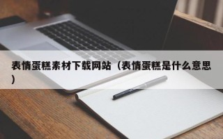 萍乡表情蛋糕素材下载网站（表情蛋糕是什么意思）