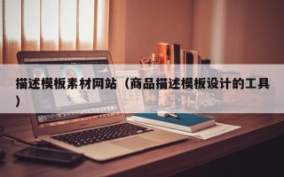 萍乡描述模板素材网站（商品描述模板设计的工具）