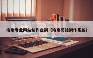 萍乡南京专业网站制作定制（南京网站制作系统）