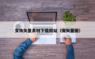 萍乡变换矢量素材下载网站（变矢量图）
