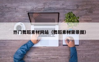 萍乡热门舞蹈素材网站（舞蹈素材背景图）