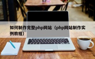 萍乡如何制作完整php网站（php网站制作实例教程）