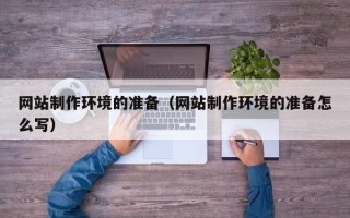 萍乡网站制作环境的准备（网站制作环境的准备怎么写）