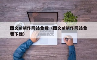 萍乡图文ai制作网站免费（图文ai制作网站免费下载）