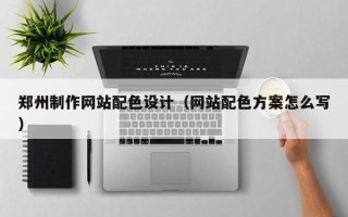 萍乡郑州制作网站配色设计（网站配色方案怎么写）