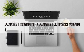 萍乡天津设计网站制作（天津设计工作室口碑好的）