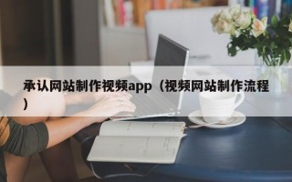 萍乡承认网站制作视频app（视频网站制作流程）